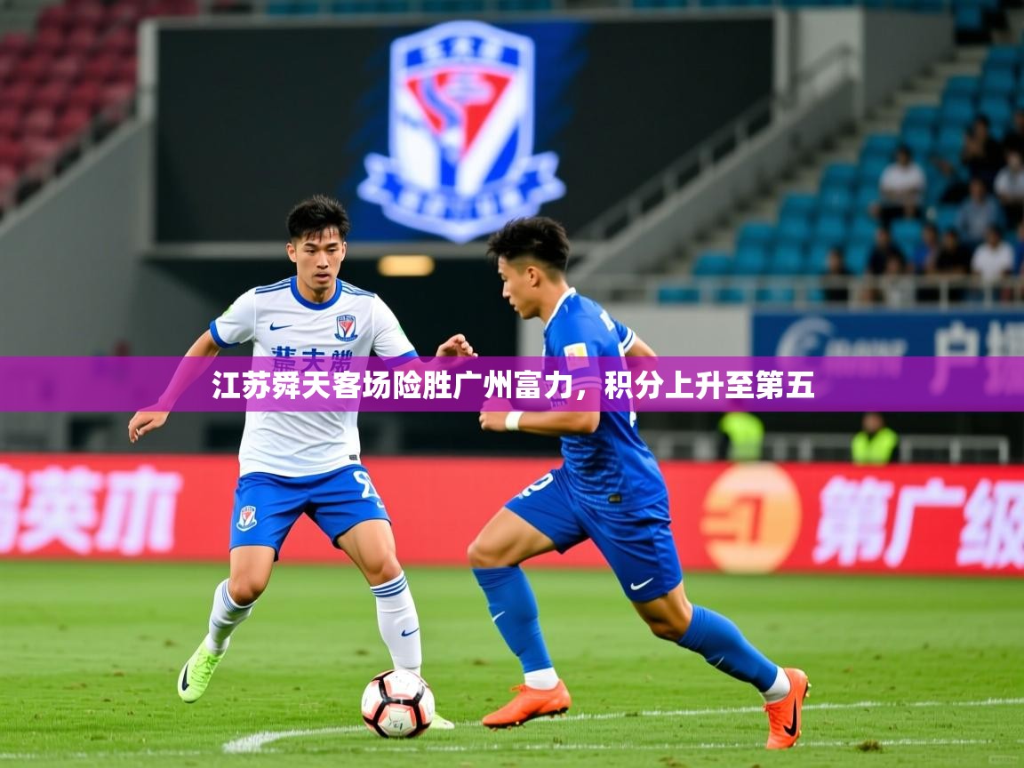 2025爱游戏体育注册账号江苏舜天客场险胜广州富力，积分上升至第五