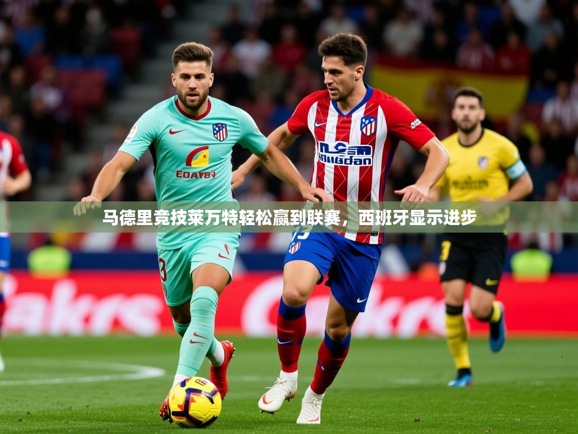 2025爱游戏体育(中国)官方网站马德里竞技莱万特轻松赢到联赛,西班牙显示进步