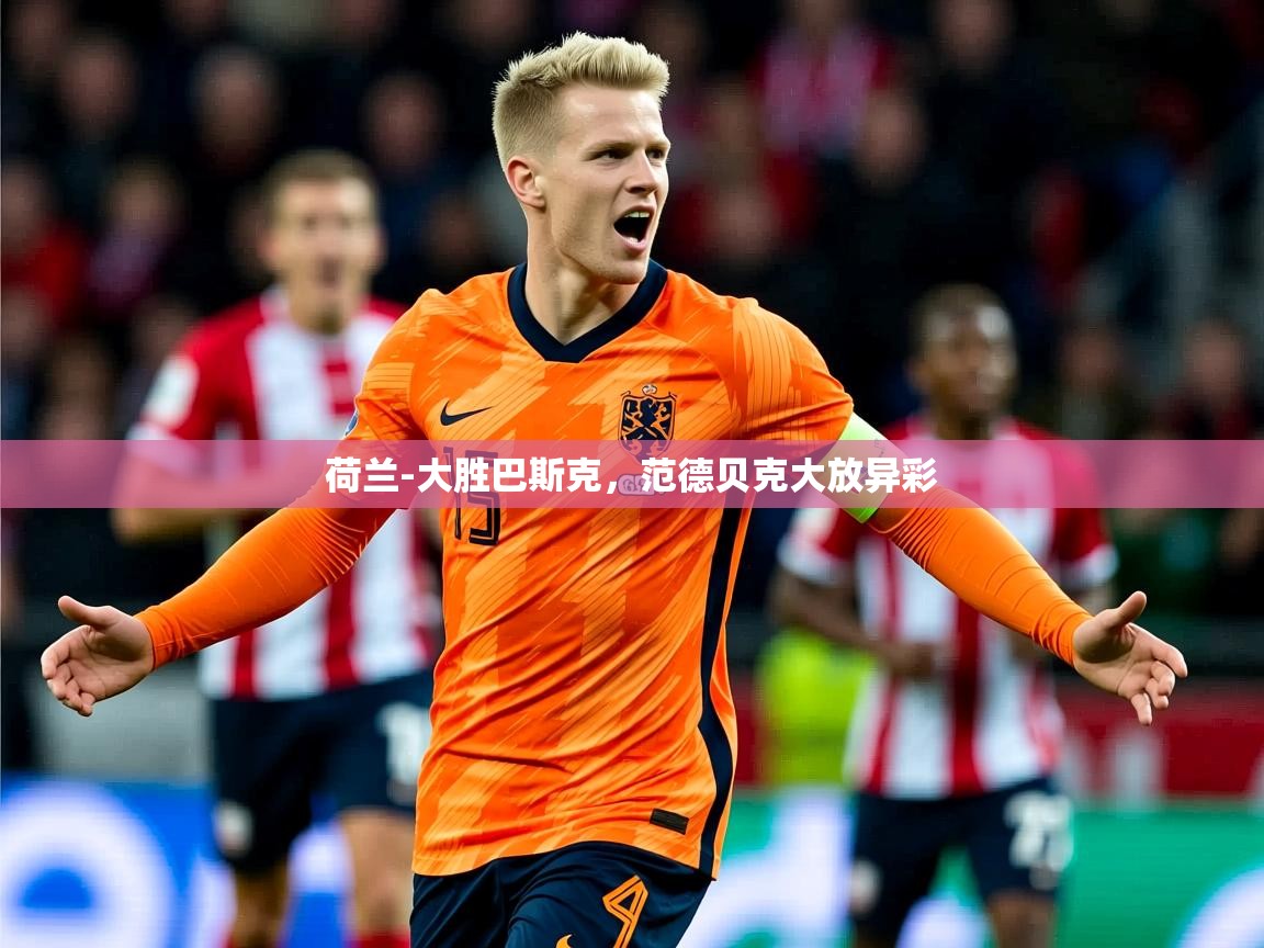 2025爱游戏体育注册网址荷兰-大胜巴斯克，范德贝克大放异彩