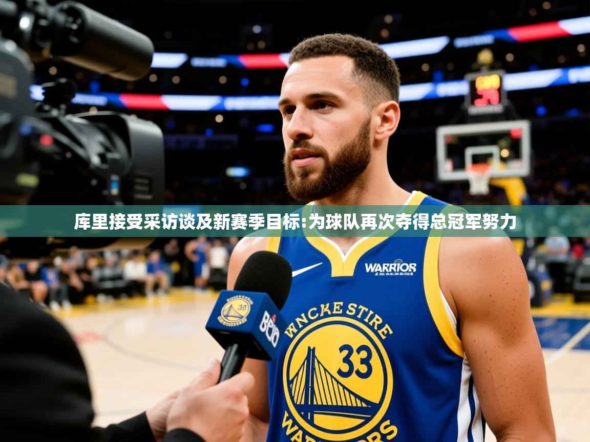 2025爱游戏体育官网库里接受采访谈及新赛季目标:为球队再次夺得总冠军努力