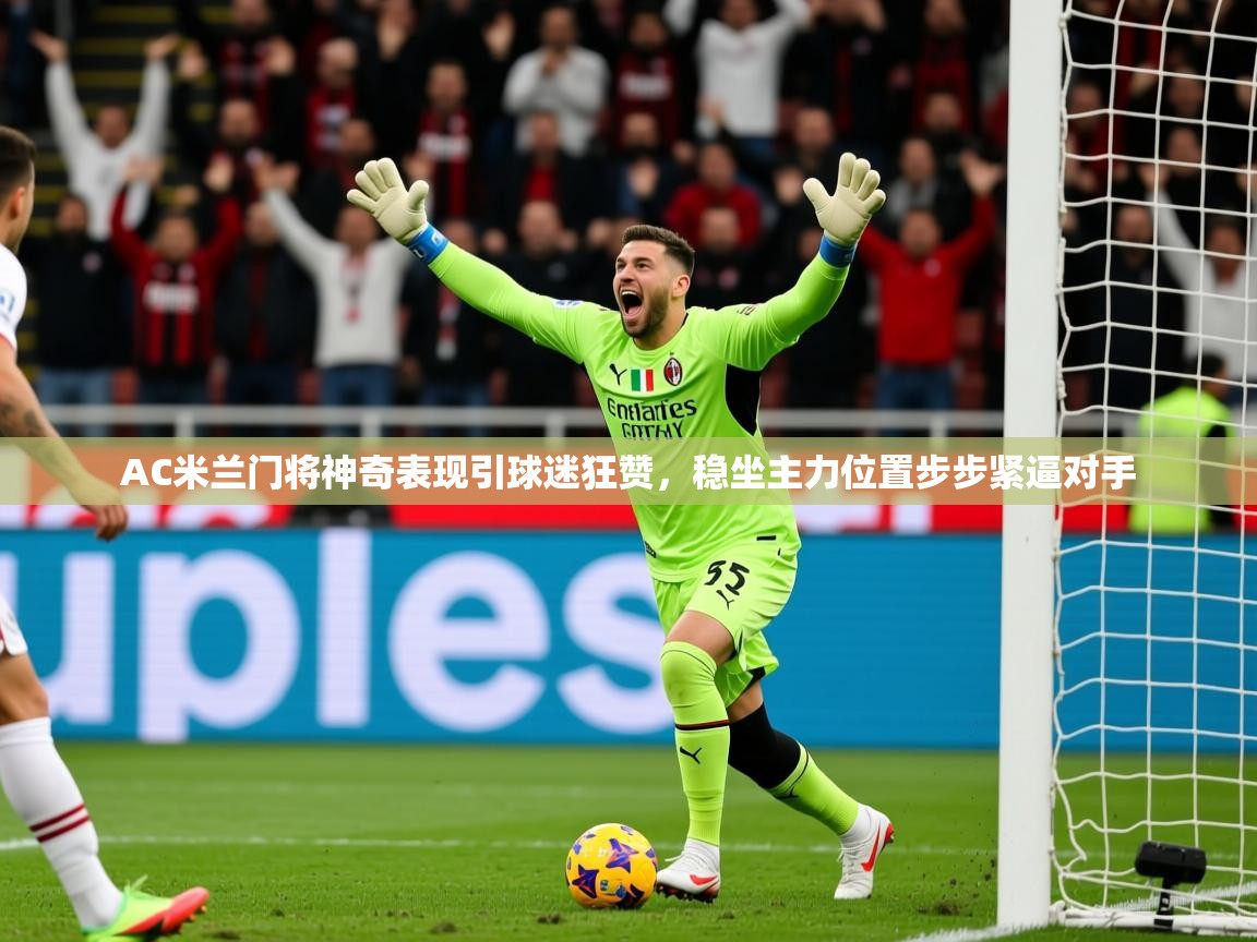 2025爱游戏体育在线娱乐AC米兰门将神奇表现引球迷狂赞，稳坐主力位置步步紧逼对手