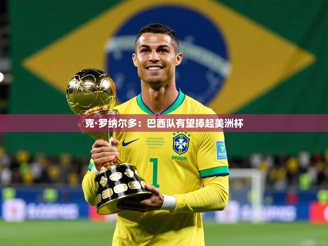2025爱游戏体育在线登录地址克·罗纳尔多：巴西队有望捧起美洲杯  第2张