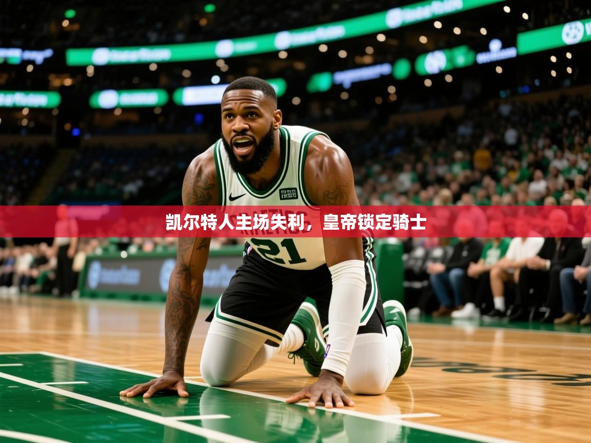 2025爱游戏体育(中国)官方网站凯尔特人主场失利，皇帝锁定骑士  第4张