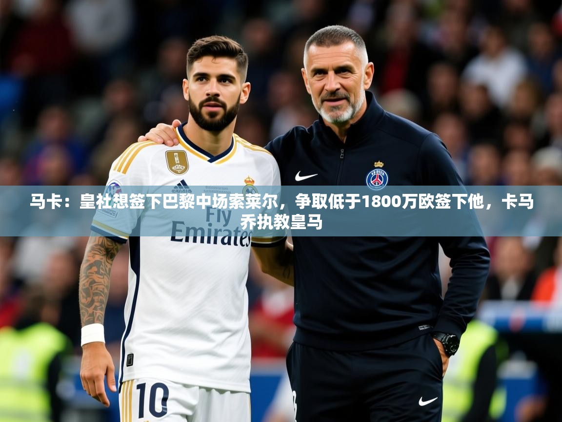 2025爱游戏体育在线娱乐马卡：皇社想签下巴黎中场索莱尔，争取低于1800万欧签下他，卡马乔执教皇马  第1张
