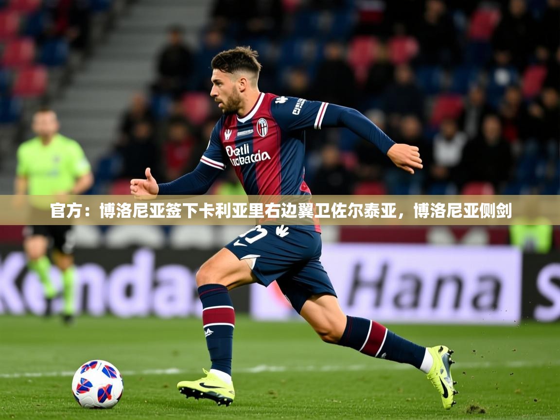 2025爱游戏体育登录口网页版官方：博洛尼亚签下卡利亚里右边翼卫佐尔泰亚，博洛尼亚侧剑  第2张
