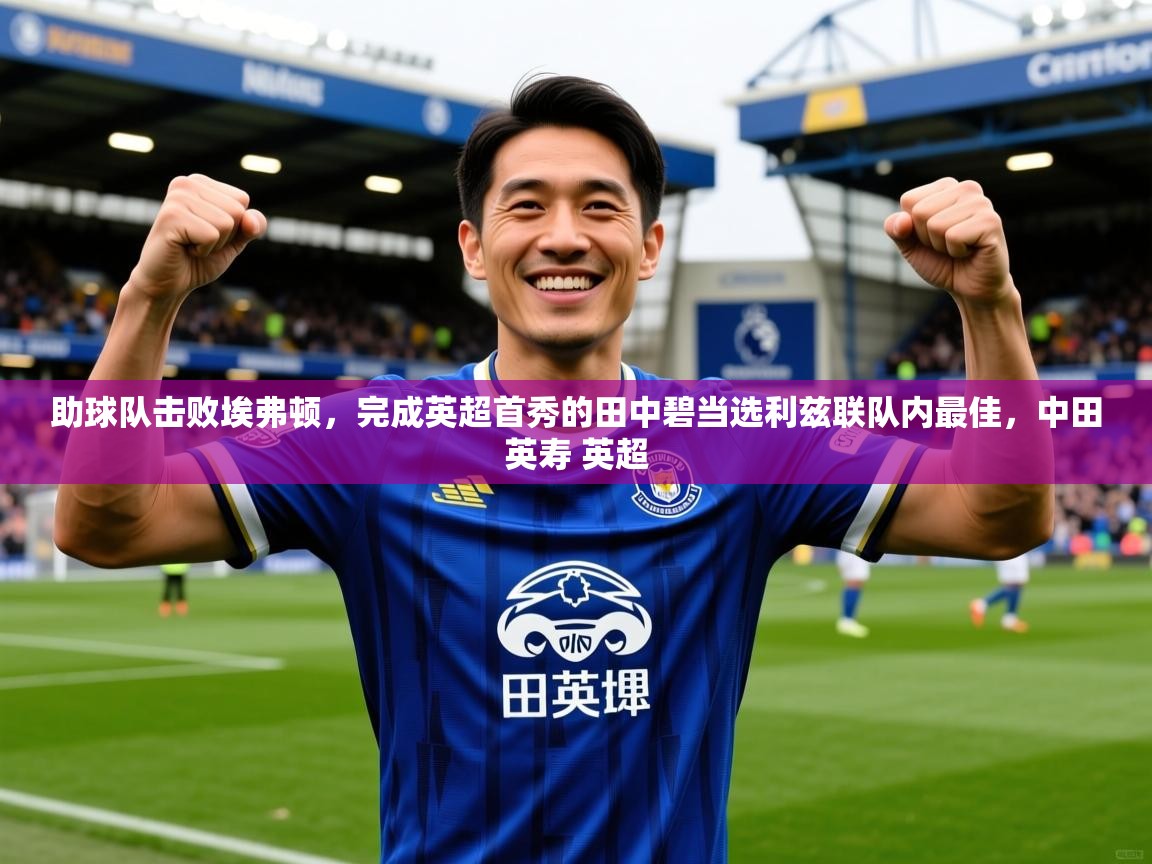 2025爱游戏体育在线网站登录助球队击败埃弗顿，完成英超首秀的田中碧当选利兹联队内最佳，中田英寿 英超  第1张