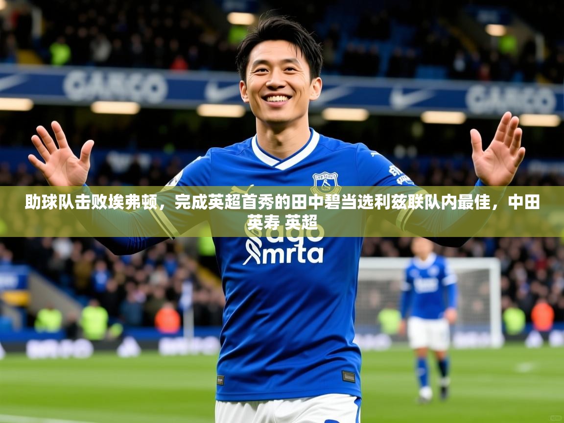 2025爱游戏体育在线网站登录助球队击败埃弗顿，完成英超首秀的田中碧当选利兹联队内最佳，中田英寿 英超  第2张