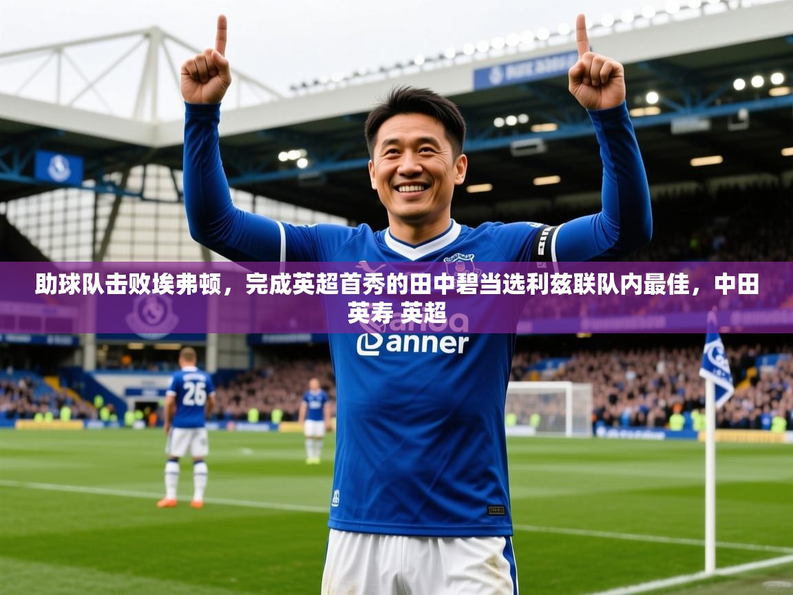 2025爱游戏体育在线网站登录助球队击败埃弗顿，完成英超首秀的田中碧当选利兹联队内最佳，中田英寿 英超  第4张
