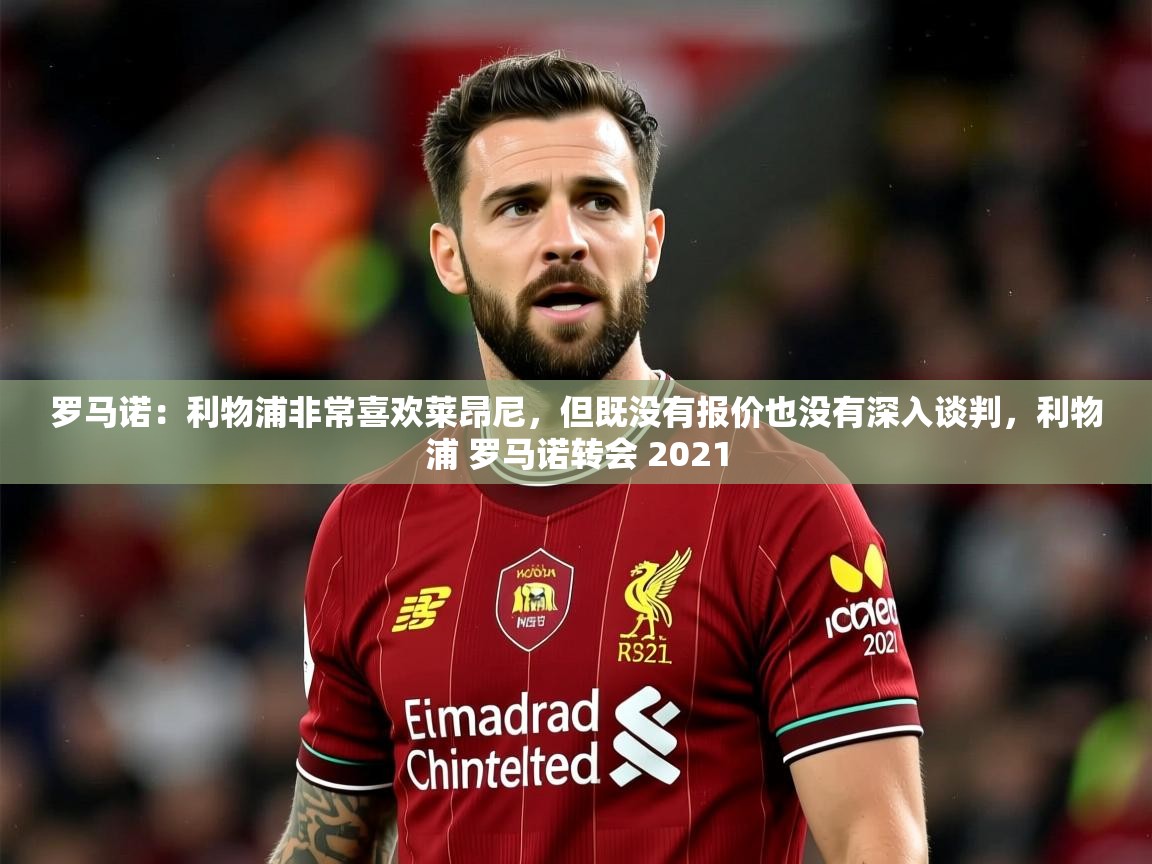 2025爱游戏体育官网网页登录罗马诺:利物浦非常喜欢莱昂尼,但既没有报价也没有深入谈判,利物浦 罗马诺转会 2021 第3张