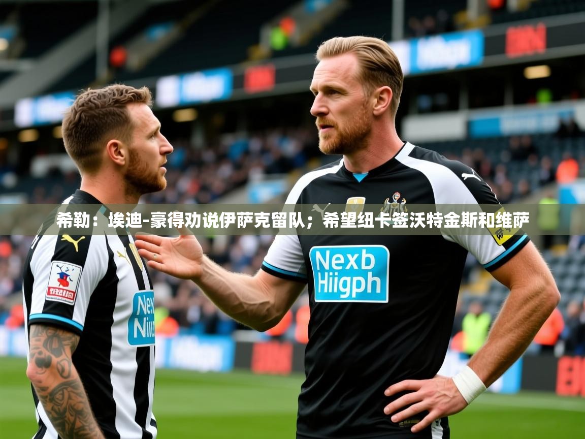 2025爱游戏体育在线官网希勒:埃迪-豪得劝说伊萨克留队;希望纽卡签沃特金斯和维萨 第3张