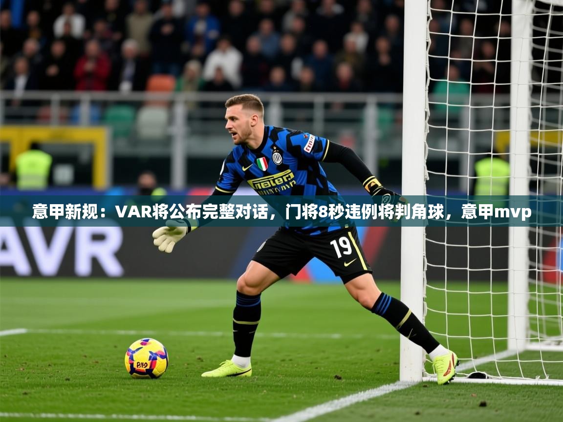 2025爱游戏体育在线登录入口意甲新规:VAR将公布完整对话,门将8秒违例将判角球,意甲mvp 第1张