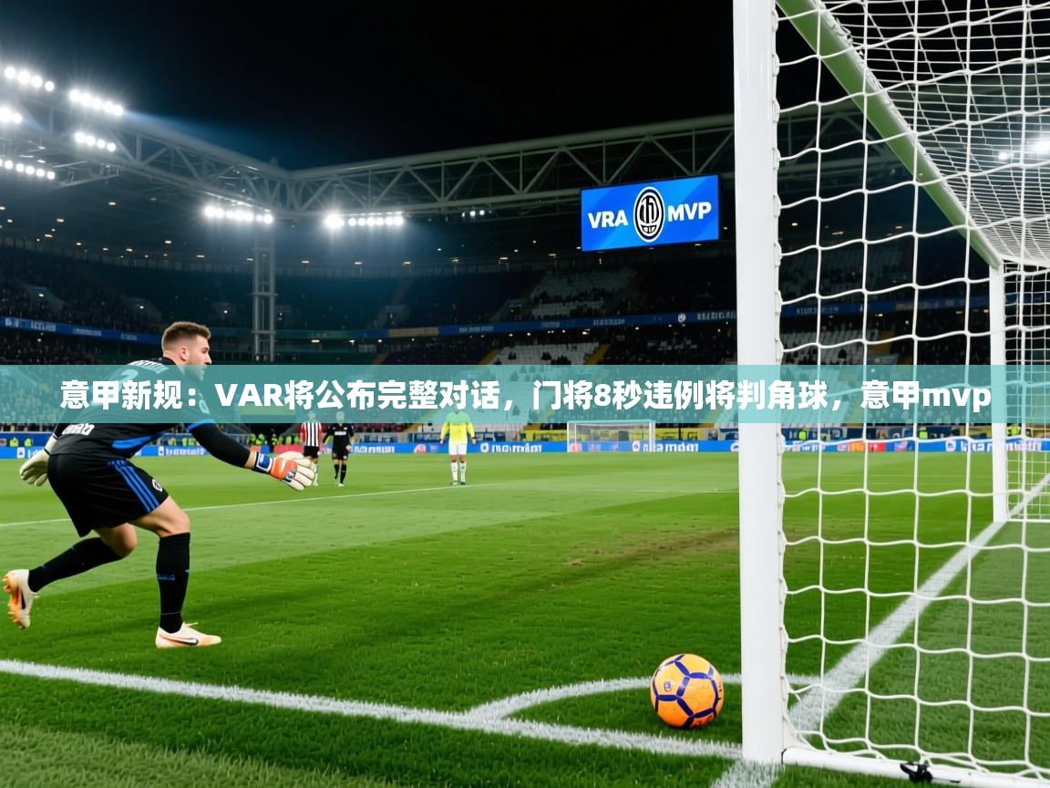 2025爱游戏体育在线登录入口意甲新规:VAR将公布完整对话,门将8秒违例将判角球,意甲mvp 第2张