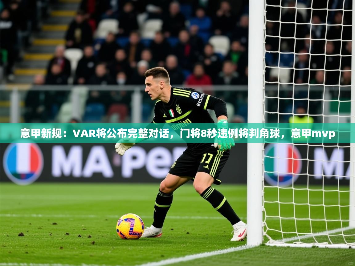 2025爱游戏体育在线登录入口意甲新规:VAR将公布完整对话,门将8秒违例将判角球,意甲mvp 第4张