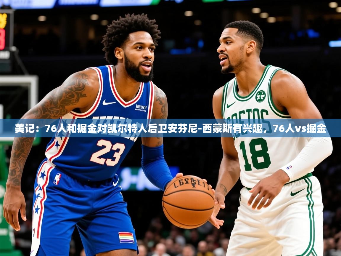 2025爱游戏体育网页版官方入口美记：76人和掘金对凯尔特人后卫安芬尼-西蒙斯有兴趣，76人vs掘金  第1张