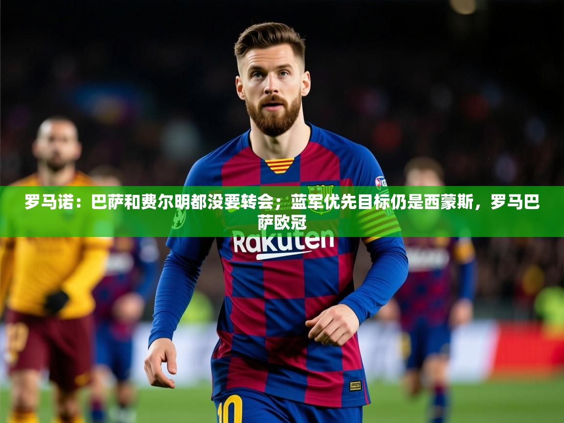 2025爱游戏体育注册官网罗马诺：巴萨和费尔明都没要转会；蓝军优先目标仍是西蒙斯，罗马巴萨欧冠  第2张