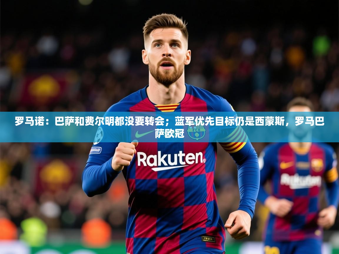 2025爱游戏体育注册官网罗马诺：巴萨和费尔明都没要转会；蓝军优先目标仍是西蒙斯，罗马巴萨欧冠  第4张