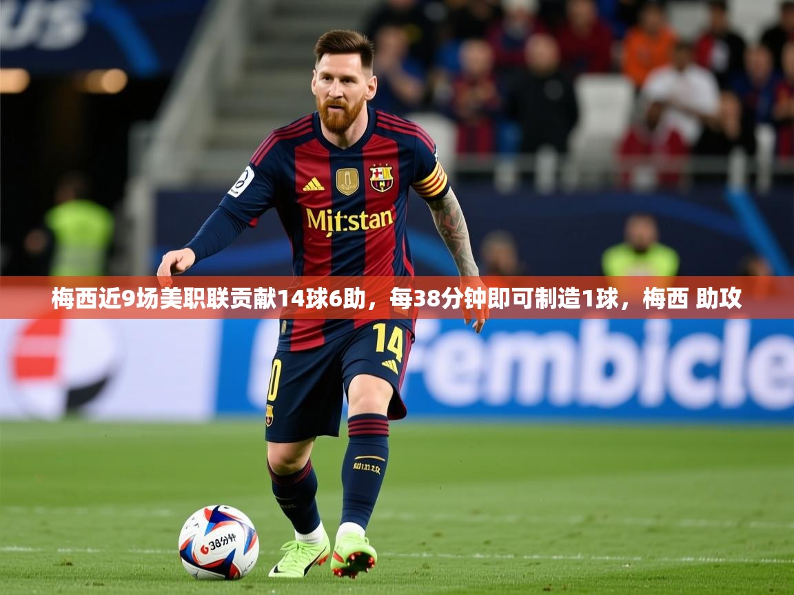 2025爱游戏体育在线官网入口梅西近9场美职联贡献14球6助，每38分钟即可制造1球，梅西 助攻  第1张