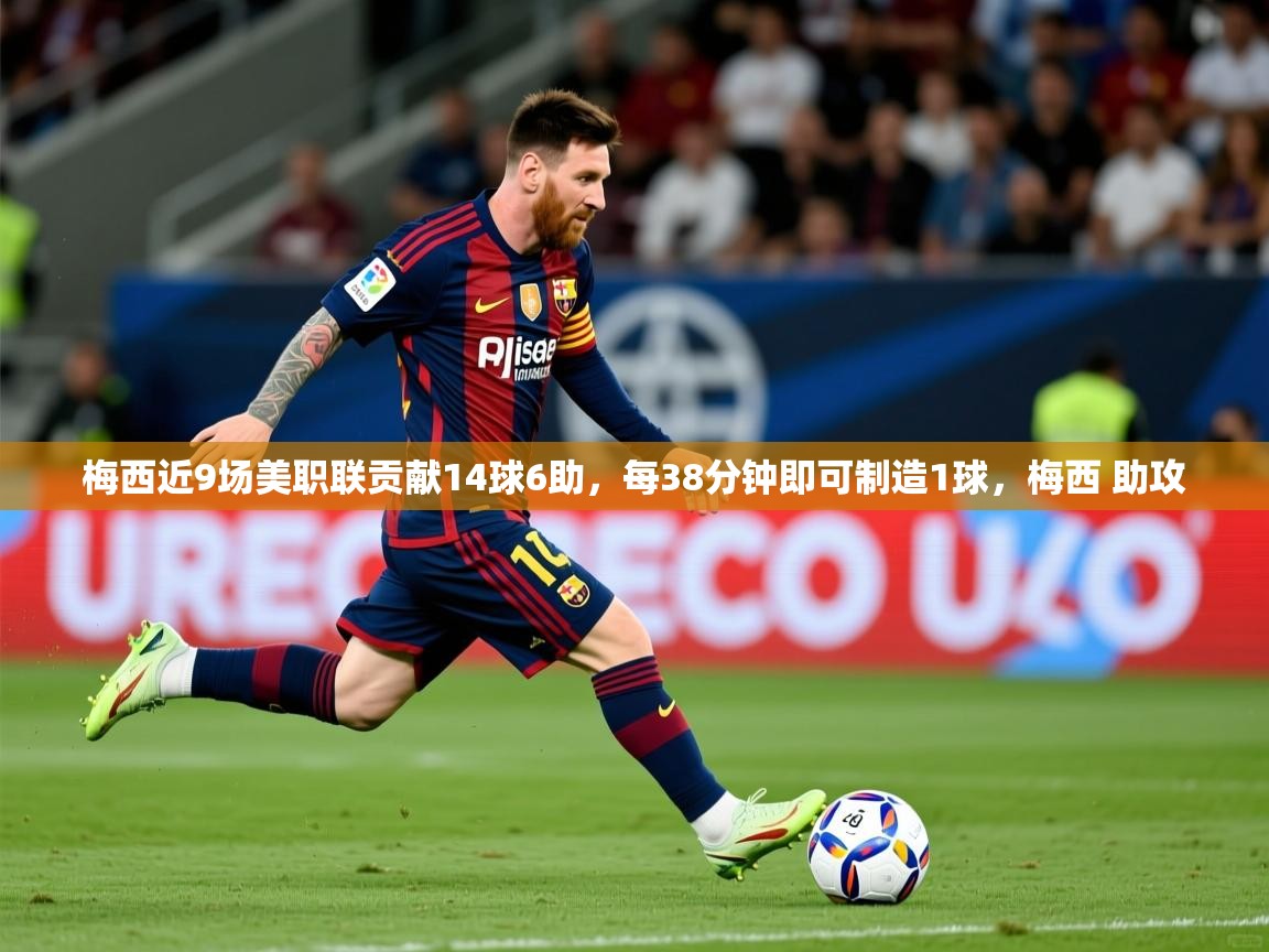 2025爱游戏体育在线官网入口梅西近9场美职联贡献14球6助，每38分钟即可制造1球，梅西 助攻  第2张