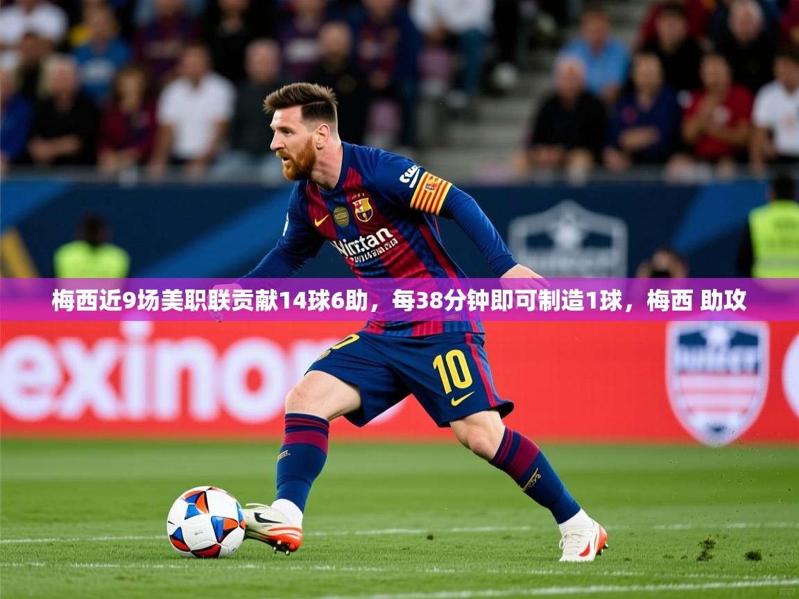 2025爱游戏体育在线官网入口梅西近9场美职联贡献14球6助，每38分钟即可制造1球，梅西 助攻  第3张