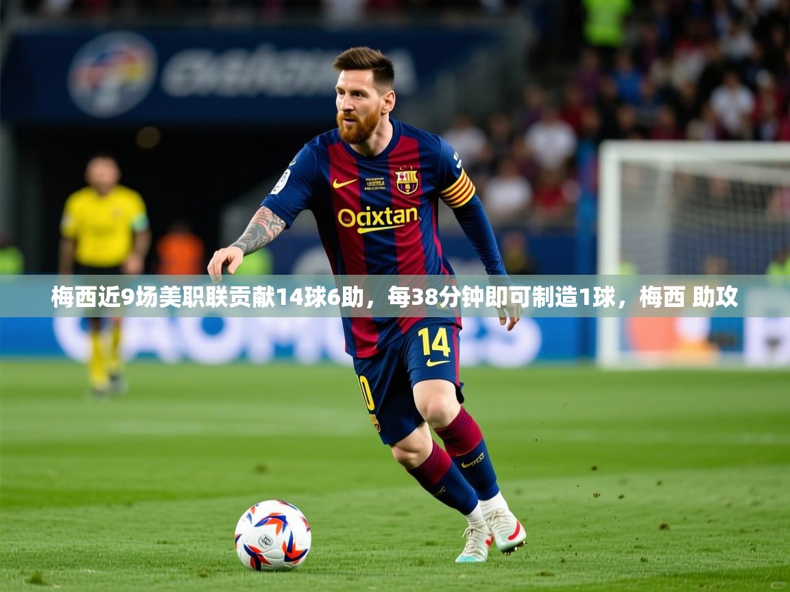 2025爱游戏体育在线官网入口梅西近9场美职联贡献14球6助，每38分钟即可制造1球，梅西 助攻  第4张