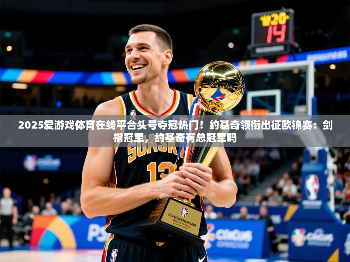 2025爱游戏体育在线平台头号夺冠热门!约基奇领衔出征欧锦赛:剑指冠军,约基奇有总冠军吗