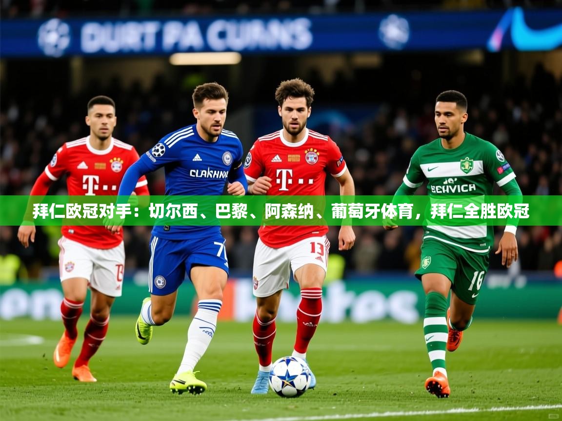 2025爱游戏体育在线注册拜仁欧冠对手：切尔西、巴黎、阿森纳、葡萄牙体育，拜仁全胜欧冠