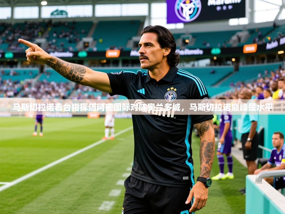 2025爱游戏体育注册流程马斯切拉诺看台指挥迈阿密国际对阵奥兰多城，马斯切拉诺巅峰是水平