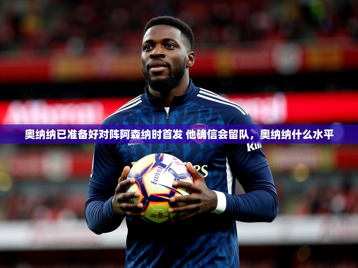 2025爱游戏体育app入口奥纳纳已准备好对阵阿森纳时首发 他确信会留队,奥纳纳什么水平 第1张
