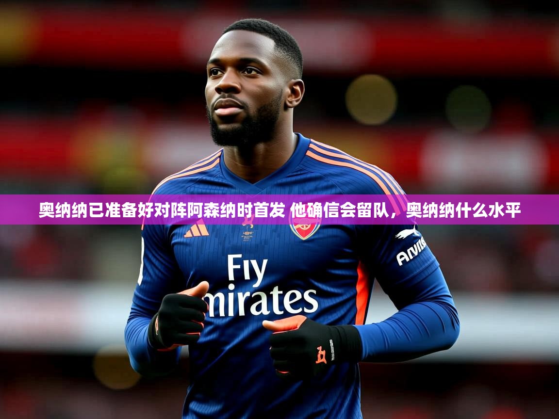 2025爱游戏体育app入口奥纳纳已准备好对阵阿森纳时首发 他确信会留队,奥纳纳什么水平 第2张