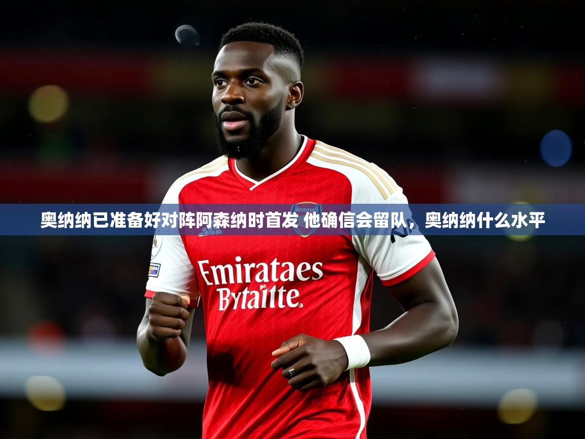 2025爱游戏体育app入口奥纳纳已准备好对阵阿森纳时首发 他确信会留队,奥纳纳什么水平 第3张