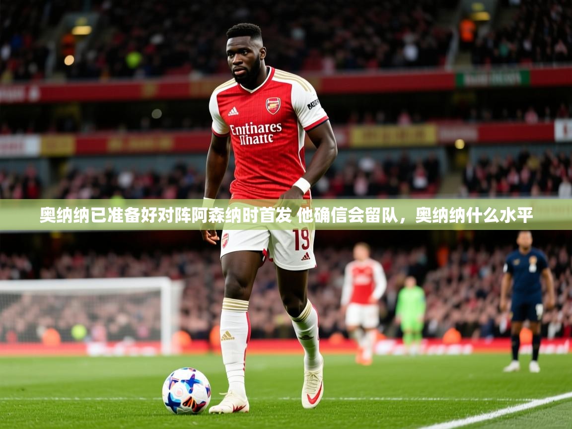 2025爱游戏体育app入口奥纳纳已准备好对阵阿森纳时首发 他确信会留队,奥纳纳什么水平 第4张