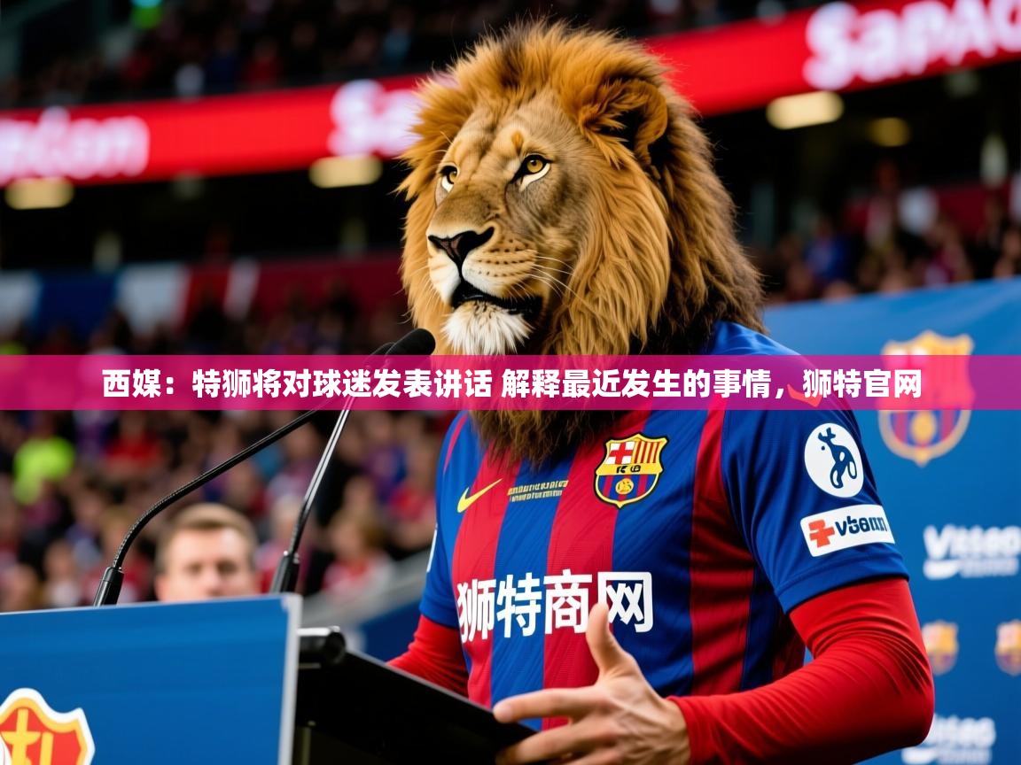 2025爱游戏体育在线娱乐西媒:特狮将对球迷发表讲话 解释最近发生的事情,狮特官网 第2张
