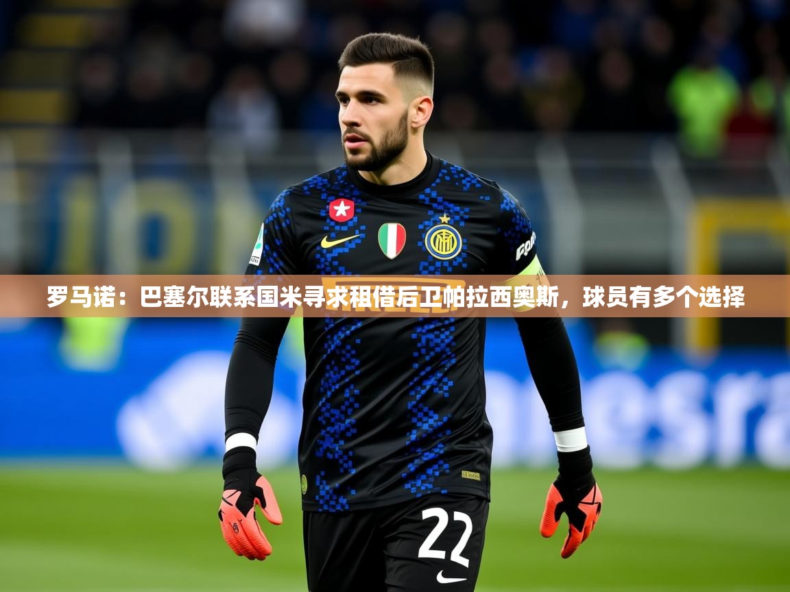 2025爱游戏体育在线平台罗马诺：巴塞尔联系国米寻求租借后卫帕拉西奥斯，球员有多个选择