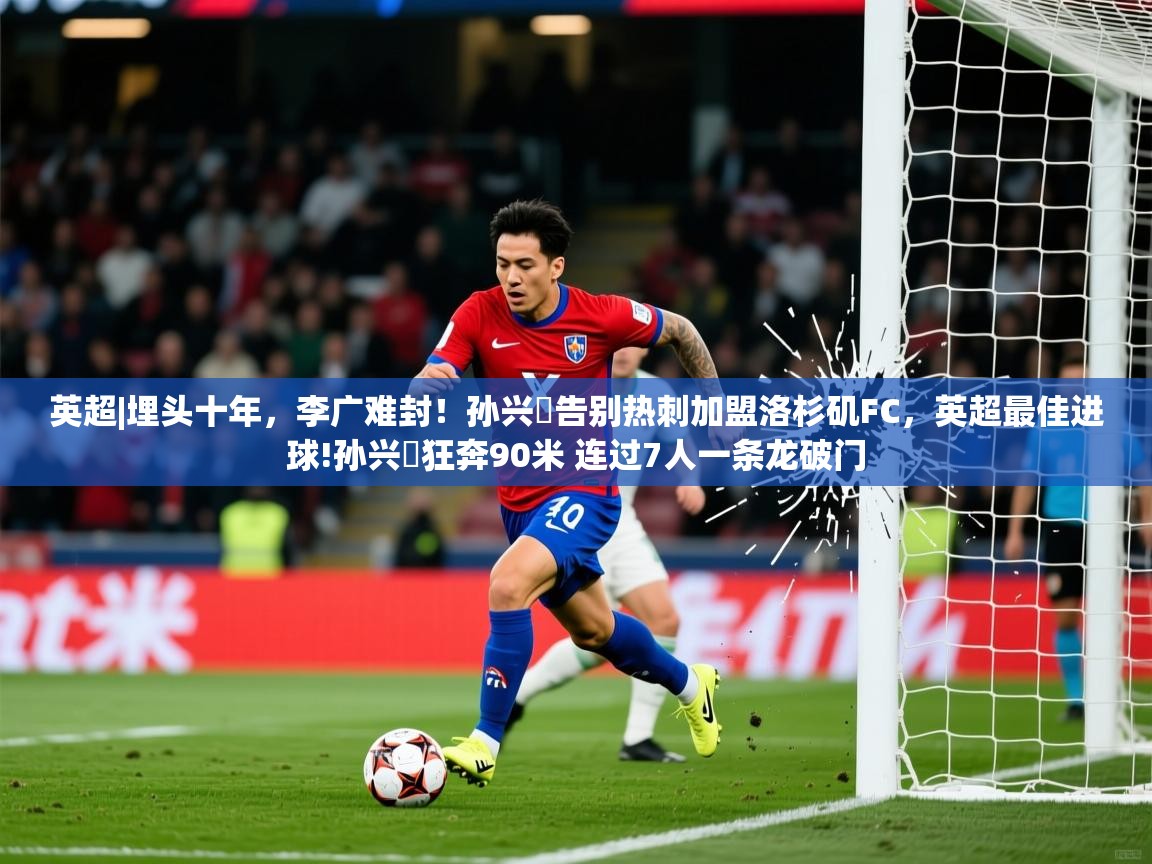 2025爱游戏ayx体育官方入口英超|埋头十年,李广难封!孙兴慜告别热刺加盟洛杉矶FC,英超最佳进球!孙兴慜狂奔90米 连过7人一条龙破门 第3张