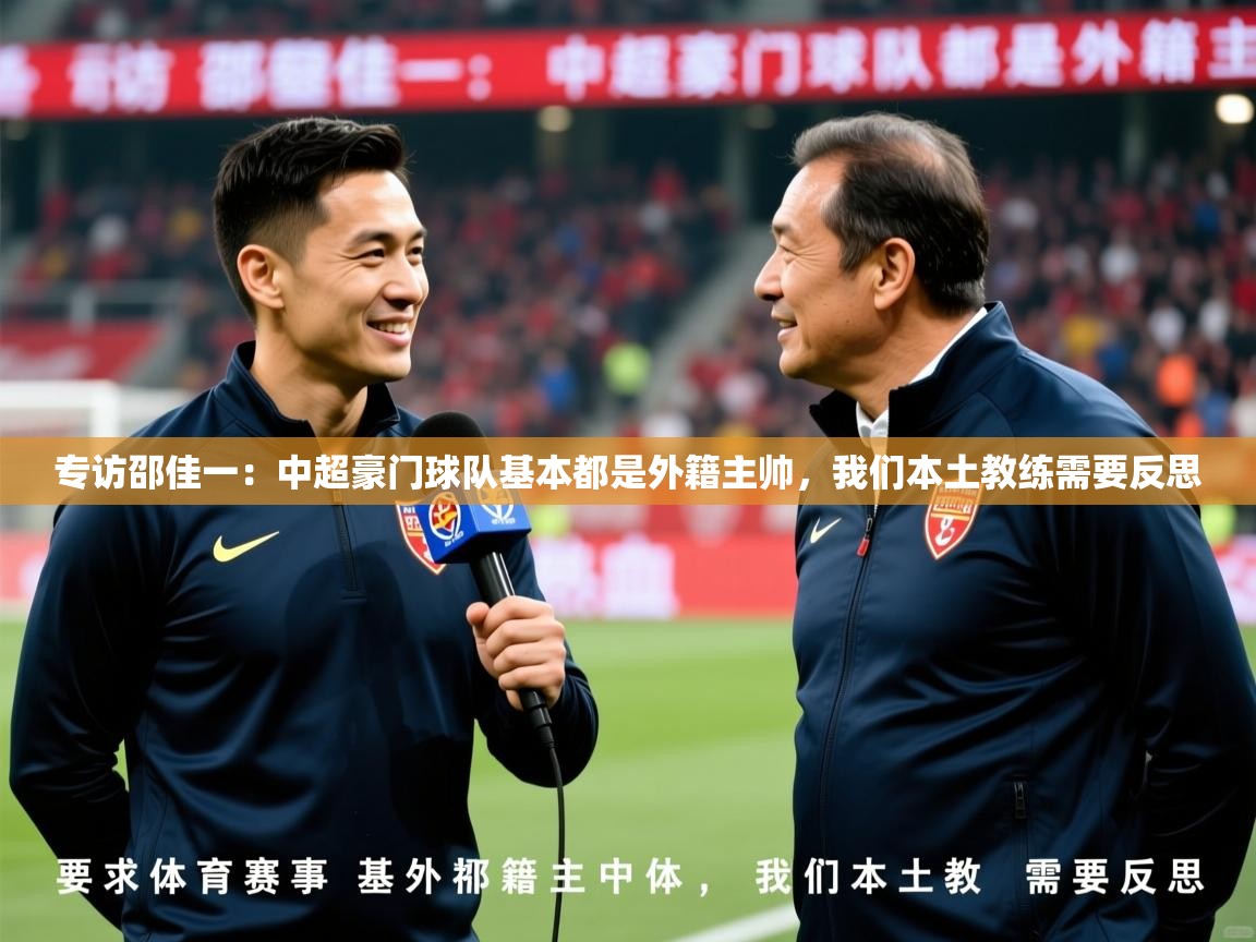2025爱游戏体育网页登录专访邵佳一:中超豪门球队基本都是外籍主帅,我们本土教练需要反思 第4张