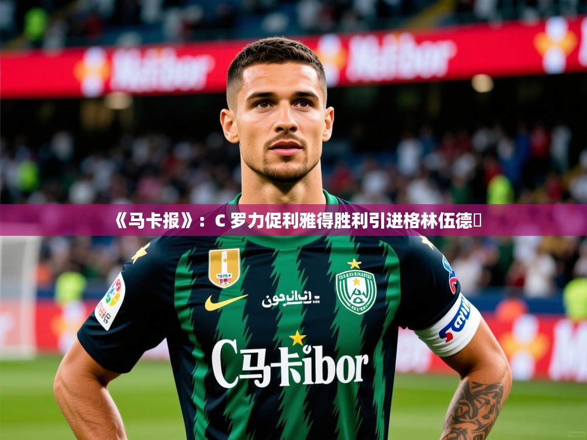 2025爱游戏体育注册账号《马卡报》:C 罗力促利雅得胜利引进格林伍德