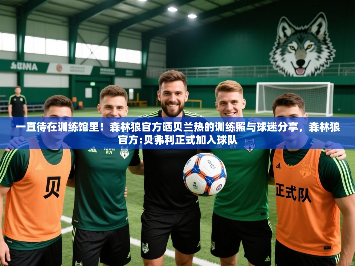 2025爱游戏体育在线网址一直待在训练馆里!森林狼官方晒贝兰热的训练照与球迷分享,森林狼官方:贝弗利正式加入球队 第1张
