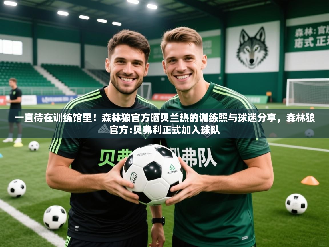 2025爱游戏体育在线网址一直待在训练馆里!森林狼官方晒贝兰热的训练照与球迷分享,森林狼官方:贝弗利正式加入球队 第2张