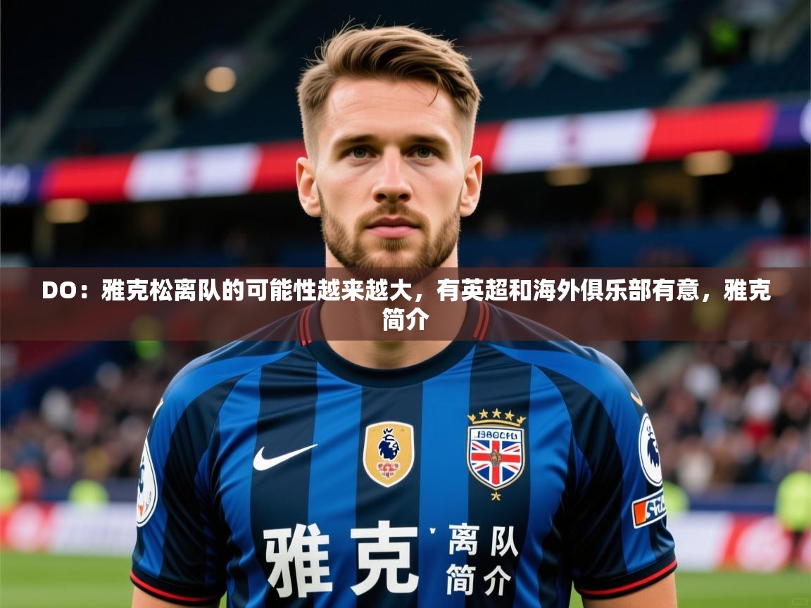2025爱游戏体育官方app官网DO：雅克松离队的可能性越来越大，有英超和海外俱乐部有意，雅克简介  第2张