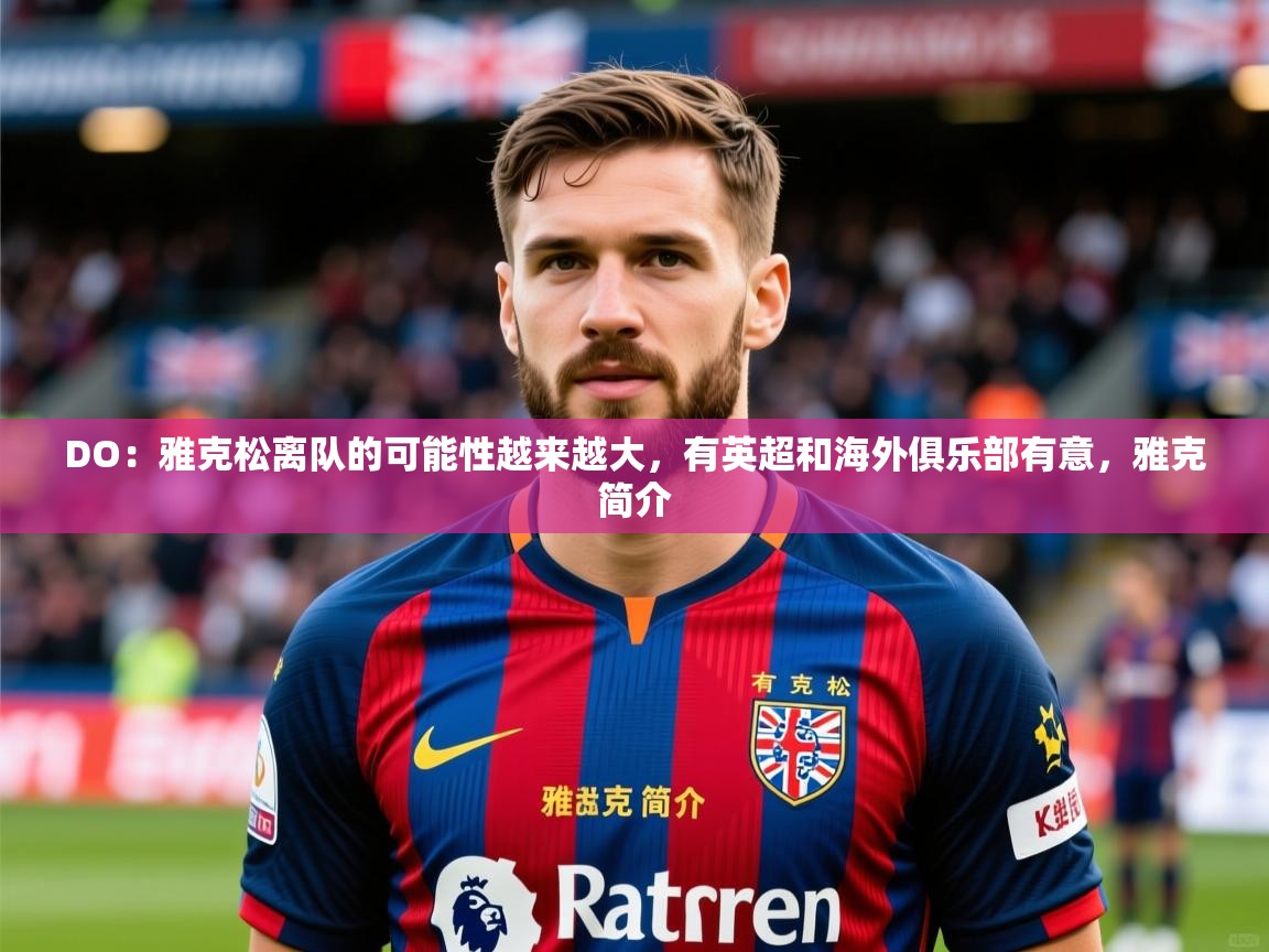 2025爱游戏体育官方app官网DO：雅克松离队的可能性越来越大，有英超和海外俱乐部有意，雅克简介  第1张