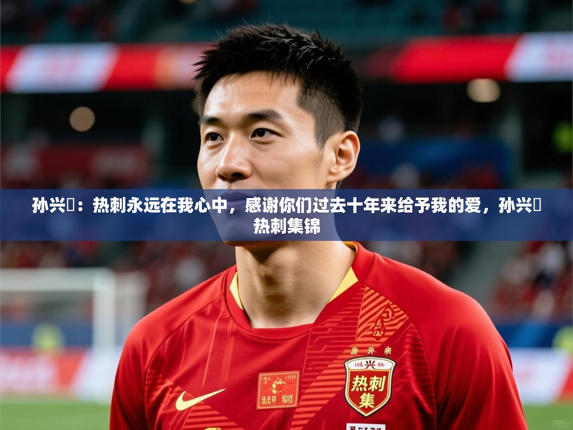 2025爱游戏体育网页版登录入口孙兴慜:热刺永远在我心中,感谢你们过去十年来给予我的爱,孙兴慜热刺集锦 第1张