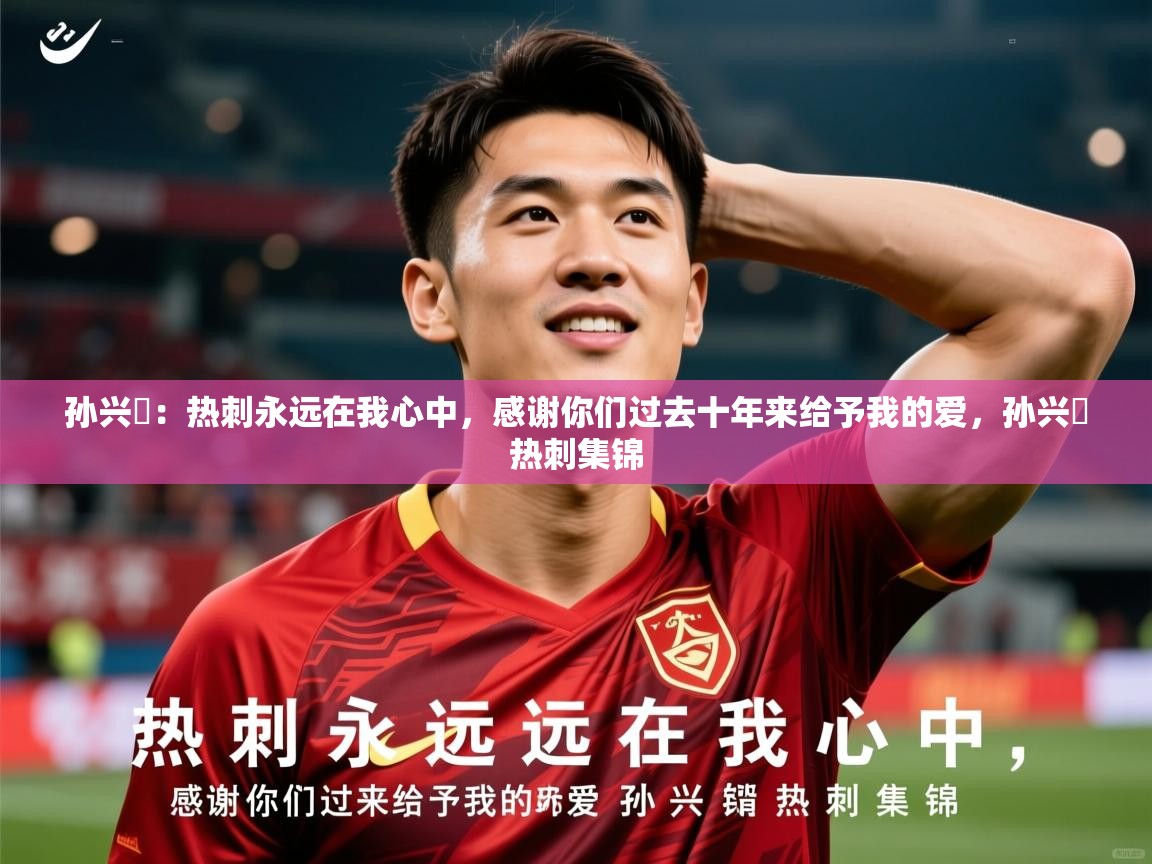 2025爱游戏体育网页版登录入口孙兴慜:热刺永远在我心中,感谢你们过去十年来给予我的爱,孙兴慜热刺集锦 第3张