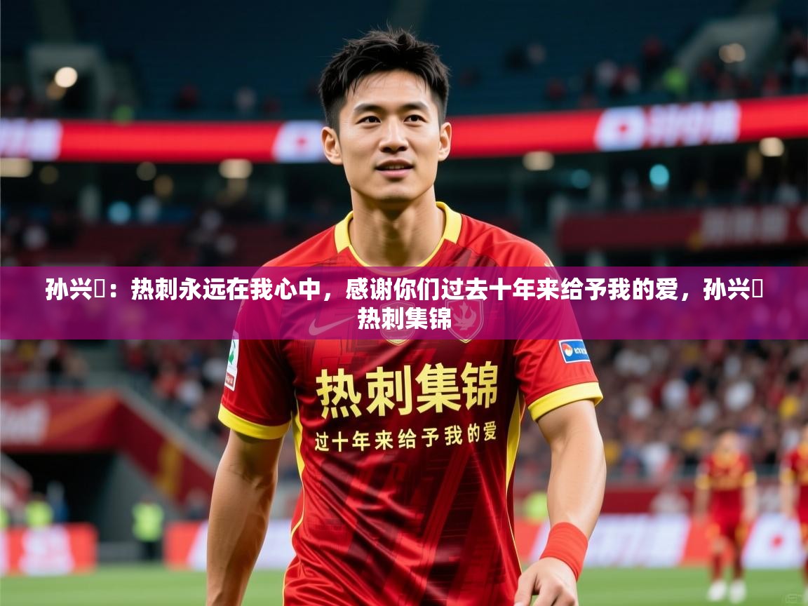 2025爱游戏体育网页版登录入口孙兴慜:热刺永远在我心中,感谢你们过去十年来给予我的爱,孙兴慜热刺集锦 第4张