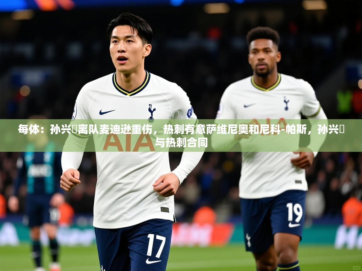 2025爱游戏体育在线登录入口每体：孙兴慜离队麦迪逊重伤，热刺有意萨维尼奥和尼科-帕斯，孙兴慜与热刺合同