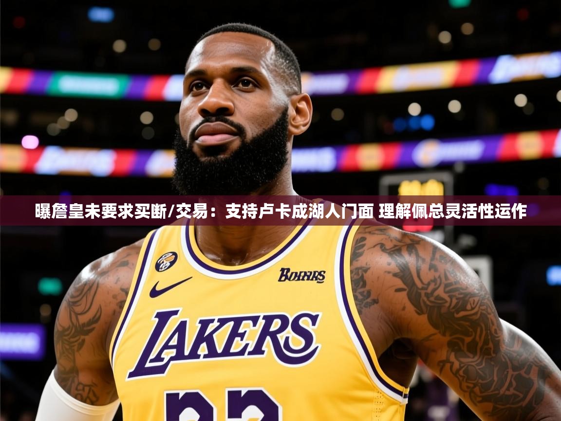 2025爱游戏体育怎么注册曝詹皇未要求买断/交易：支持卢卡成湖人门面 理解佩总灵活性运作