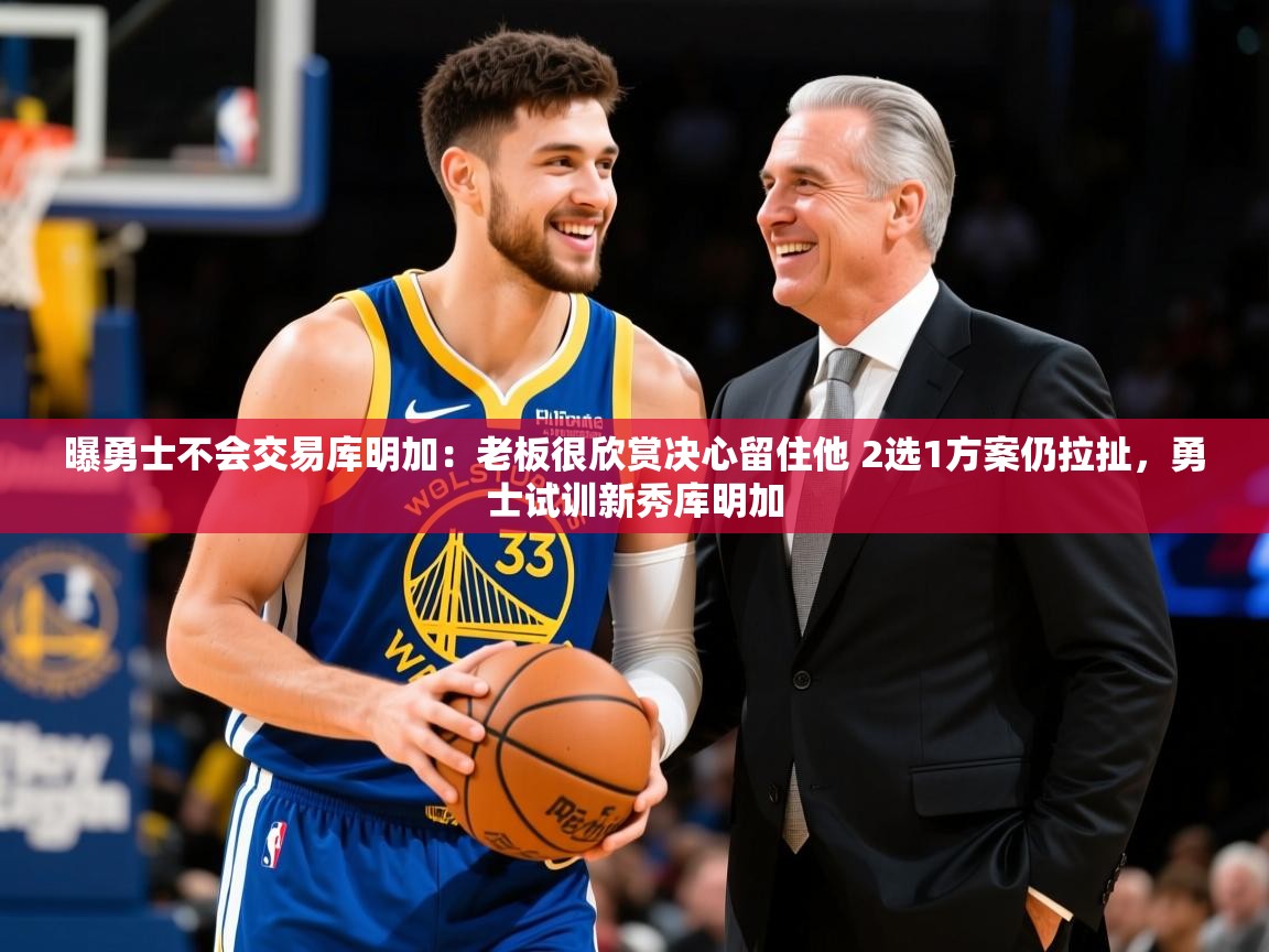2025爱游戏体育官网曝勇士不会交易库明加：老板很欣赏决心留住他 2选1方案仍拉扯，勇士试训新秀库明加  第1张