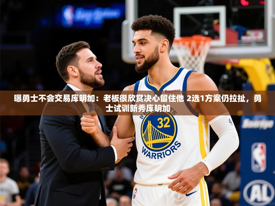 2025爱游戏体育官网曝勇士不会交易库明加：老板很欣赏决心留住他 2选1方案仍拉扯，勇士试训新秀库明加  第2张
