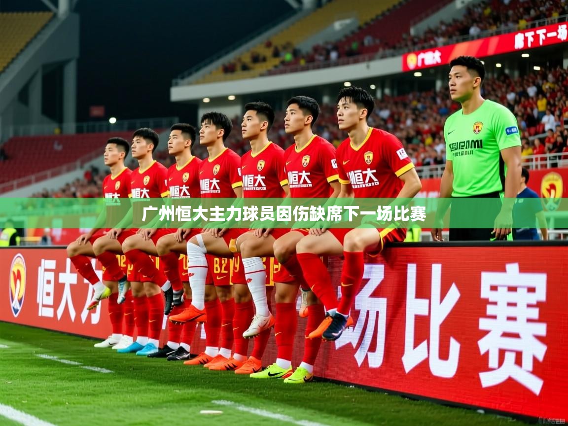 2025爱游戏体育在线入口广州恒大主力球员因伤缺席下一场比赛 第1张