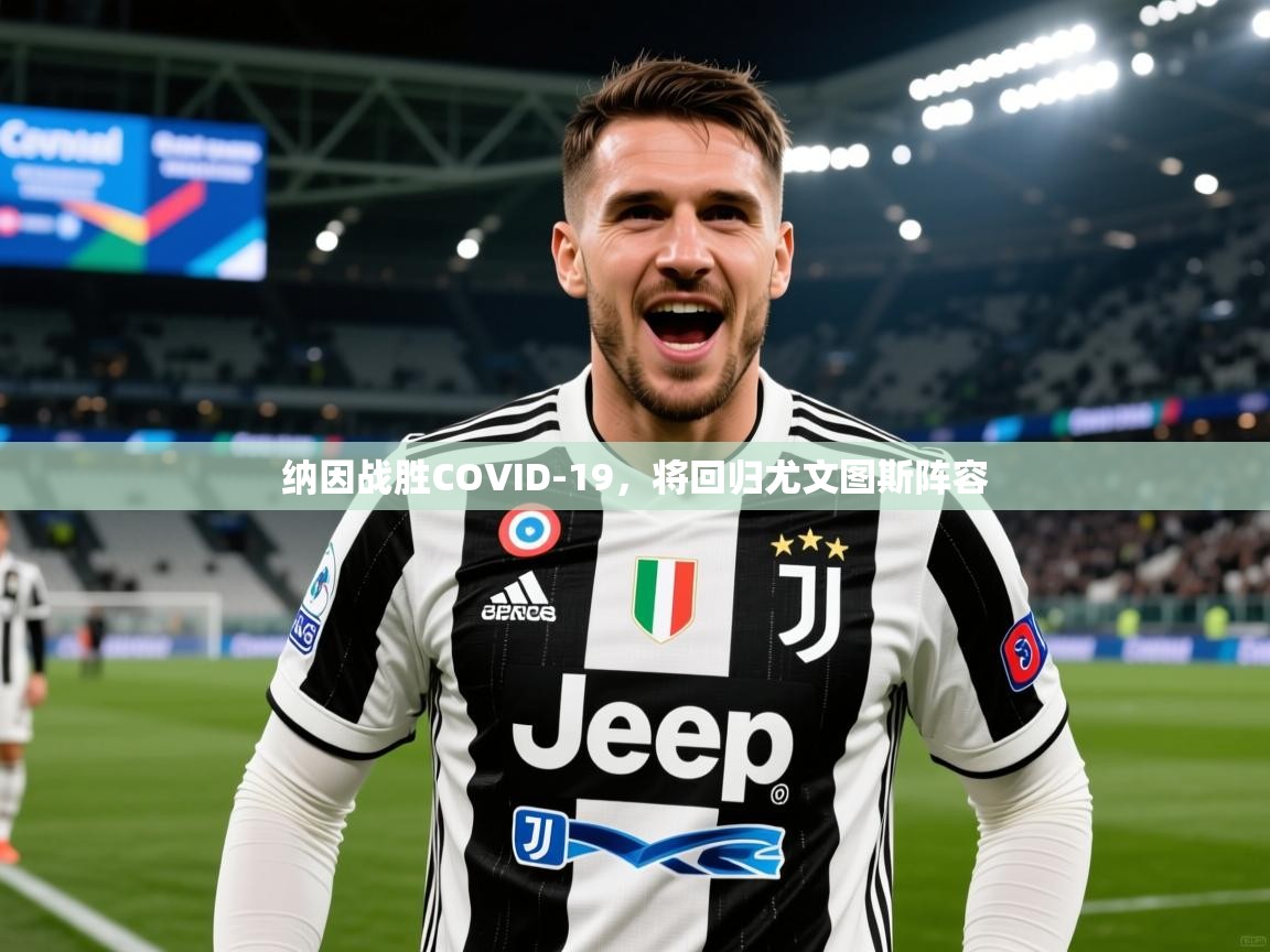 2025爱游戏体育app官方入口纳因战胜COVID-19,将回归尤文图斯阵容 第1张