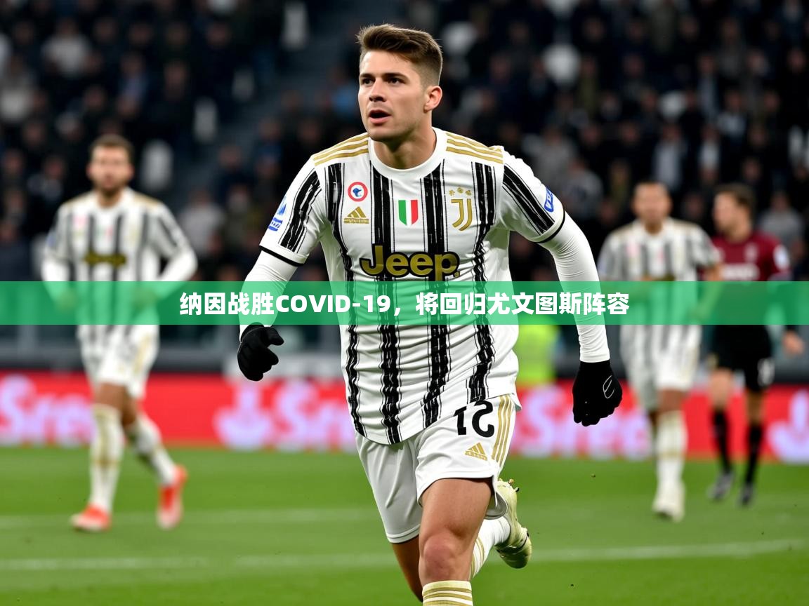 2025爱游戏体育app官方入口纳因战胜COVID-19,将回归尤文图斯阵容 第2张